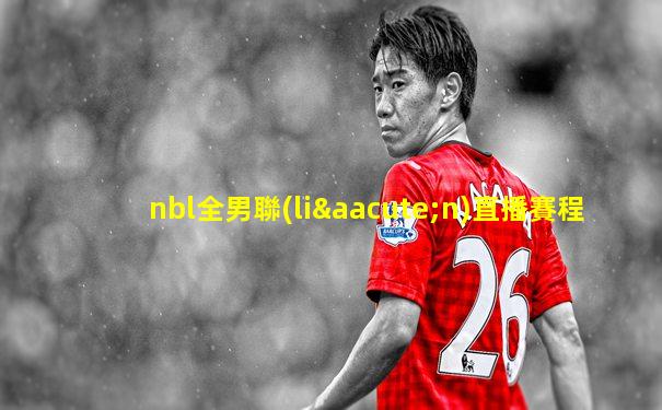 nbl全男聯(lián)直播賽程